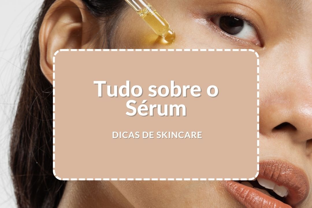 Tudo sobre o Sérum: A Importância no Skincare