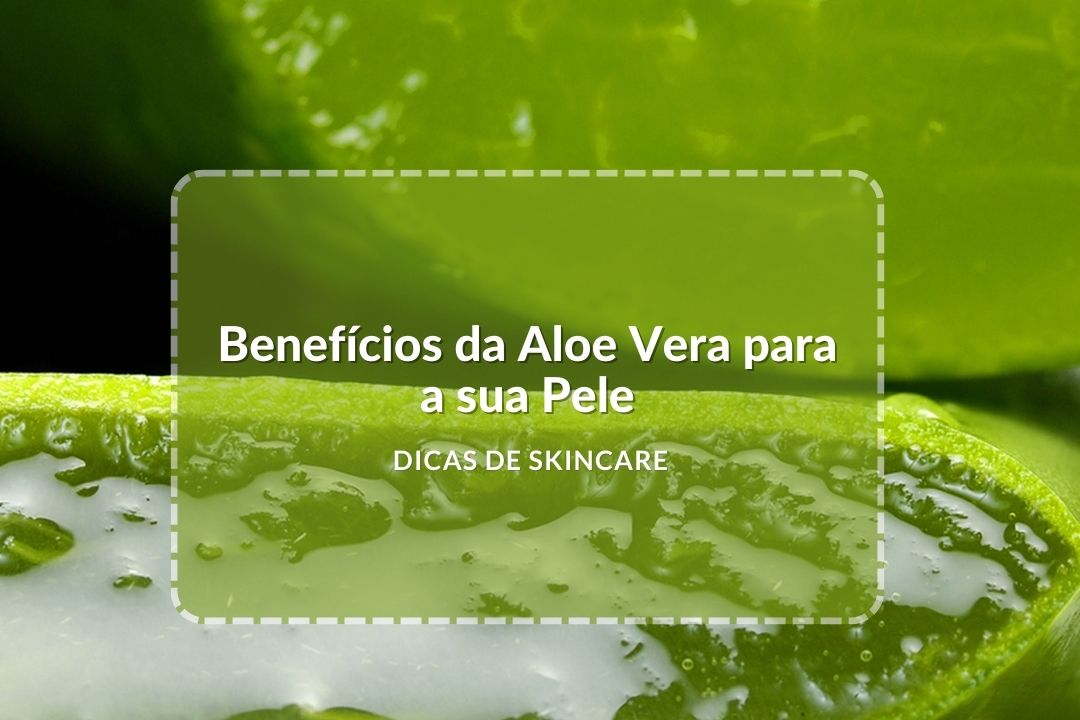 Benefícios da Aloe Vera para a sua Pele